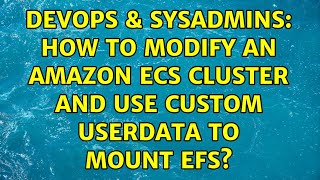 DevOps & SysAdmins: How to modify an Amazon ECS Cluster and use custom UserData to mount EFS?