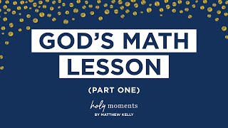 God’s Math Lesson (Part One) - Holy Moments - Matthew Kelly