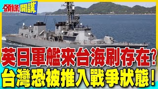 英日軍艦來台海刷存在? | 台灣恐被推入戰爭狀態!外交部無知後果慘!【頭條開講】精華版 @中天電視CtiTv