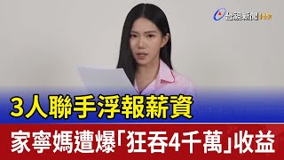 3人聯手浮報薪資 家寧媽遭爆「狂吞4千萬」收益