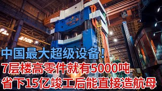 中国最大超级设备！18层楼高12000吨重，光零件就5000吨，竣工后能直接造航母，省下15亿气坏美国【解密】