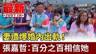 妻遭爆婚內出軌！ 張嘉哲：百分之百相信她【最新快訊】