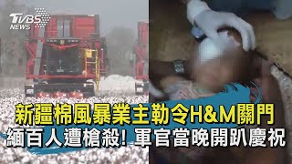 新疆棉風暴業主勒令H&M關門  緬百人遭槍殺! 軍官當晚開趴慶祝 | 十點不一樣 20210329