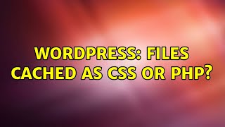 Wordpress: Files cached as CSS or PHP? (2 Solutions!!)