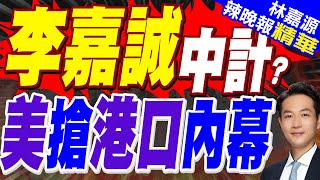 美搶巴拿馬港口內幕 他全說了｜李嘉誠中計? 美搶港口內幕｜蔡正元.栗正傑.楊永明深度剖析【林嘉源辣晚報】精華版 @中天新聞CtiNews