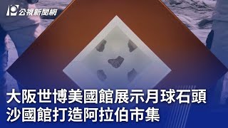 大阪世博美國館展示月球石頭 沙國館打造阿拉伯市集｜20250426 公視晚間新聞