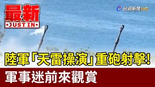 陸軍「天雷操演」重砲射擊！ 軍事迷前來觀賞【最新快訊】