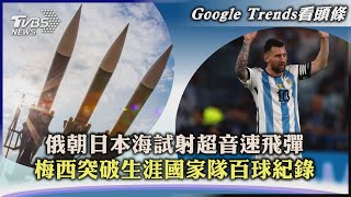 【Google Trends看頭條】俄朝日本海試射超音速飛彈 梅西突破生涯國家隊百球紀錄｜TVBS新聞 2023.03.30@TVBSNEWS02