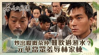 茶是故鄉濃｜炒出嚟嘅茶仲難飲過潲水？元華當眾羞辱林家棟 (繁／簡字幕)｜第十二集精華｜林家棟｜元華｜張可頤｜TVB港劇精華
