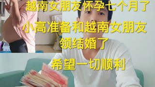小高准备和越南女朋友领结婚证了，怀孕七个月了，终于要领结婚证了！