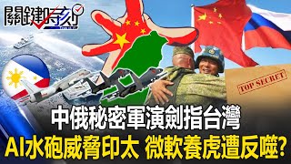 中俄「秘密軍演」劍指台灣！ AI水砲威脅印太 微軟養虎遭反噬？【決戰關鍵】20240504-2 張炤和 黃敬平