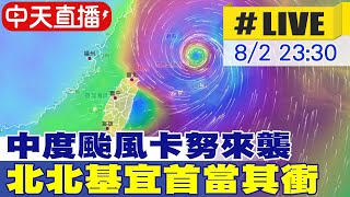 【中天直播#LIVE】中度颱風卡努來襲 北北基宜首當其衝 20230802 @中天新聞CtiNews