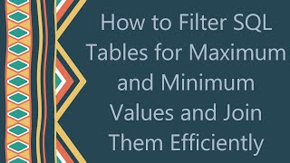 How to Filter SQL Tables for Maximum and Minimum Values and Join Them Efficiently