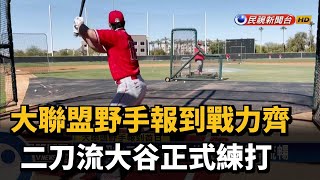 大聯盟野手報到戰力齊 二刀流大谷正式練打－民視新聞