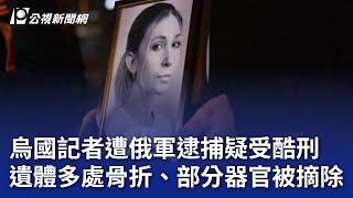 烏國記者遭俄軍逮捕疑受酷刑 遺體多處骨折、部分器官被摘除｜20250430 公視晚間新聞
