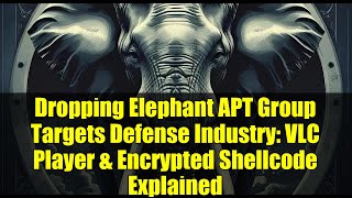 Dropping Elephant APT Group Targets Defense Industry: VLC Player & Encrypted Shellcode Explained