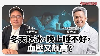 【寶島觀世界】冬天吃冰，晚上睡不好，血壓又飆高？｜矢板明夫 ft. 蘇大成 台大醫院醫學系教授