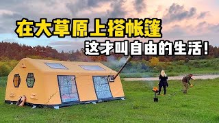 在大草原上搭帐篷是什么感觉？太爽了！来了就不想走！