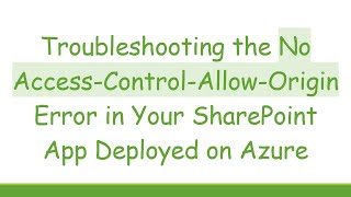 Troubleshooting the No Access-Control-Allow-Origin Error in Your SharePoint App Deployed on Azure