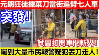 🔴突發！元朗狂徒擸菜刀當街追劈七人車！試圖打開車門斬人！嚇到大量市民報警疑犯丟刀走人！｜CC字幕｜Podcast｜日更頻道 #東張西望 #何太 #何伯 #李龍基