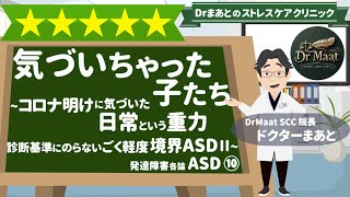 生きづらさに気づいちゃった子たち~境界ASDⅡ~コロナ明けに気付いた重力~ASD⑩ ~　[E10]