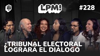 LPM #228 | ¿TRIBUNAL ELECTORAL LOGRARÁ EL DIÁLOGO CON CANDIDATOS?