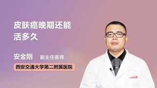 皮肤癌晚期还能活多久 安金刚 西安交通大学第二附属医院