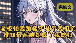 【甜文】我半夜爬上公司天台，被美女总裁发现，她怕我想不开带我去相亲找媳妇。谁知到最后她居然把自己嫁给我了！ #小说 #柳如烟 #一口气看完