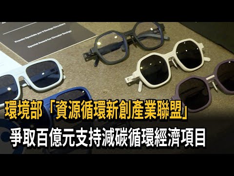環境部「資源循環新創產業聯盟」　爭取百億元支持減碳循環經濟項目－民視新聞