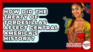 How Did The Treaty Of Tordesillas Affect Central America's History? - Central America Uncovered
