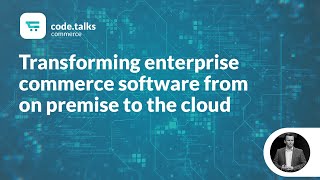 code.talks commerce 2018 -Transforming enterprise commerce software from on premise to the cloud