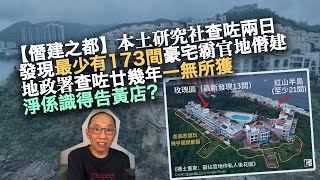 20230914 【僭建之都】本土研究社查咗兩日，發現最少有173間豪宅霸官地僭建，地政署查咗廿幾年一無所獲，淨係識得告黃店？