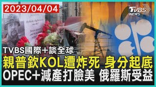 【國際+談全球】親普欽KOL遭炸死 身分起底 OPEC+減產打臉美 俄羅斯受益｜TVBS新聞 2023.04.04@TVBSNEWS01