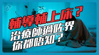 #PSY｜輔導輔上床？治療師 Therapist 過咗界你都唔知？休班心理專業從業員的自我修養｜#五分鐘心理學