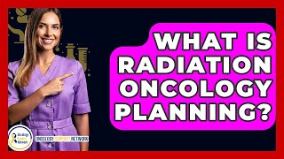 What Is Radiation Oncology Planning? - Oncology Support Network