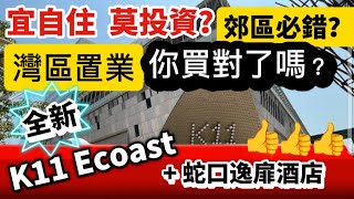 宜自住！莫投資！郊區必錯？灣區置業 你買對了嗎？ 全新 K11 Ecoast + 蛇口逸扉酒店UrCove by Hyatt！出發！