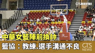 中華女籃陣前換帥　籃協：教練.選手溝通不良｜華視新聞 20250713 @CtsTw