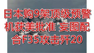 日本购9架顶级预警机获美批准 妄图配合F35攻击歼20