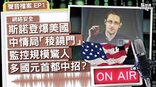 【聲音檔案EP1】斯諾登爆美國中情局「稜鏡門」：間諜、秘密監控不是戲、監控規模驚人、多國元首都中招？