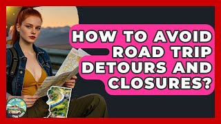 How To Avoid Road Trip Detours And Closures? - Road Trip Tour Guide