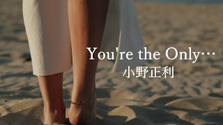 【You're the Only…】小野正利