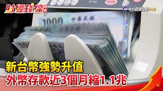 財經錢線週報-新台幣強勢升值 外幣存款近3個月縮1.1兆