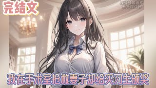 【完结文】《我在手术室抢救妻子却给实习生颁奖》可是没想到昔日对我体贴入微的女人，竟然在我进入手术室当天做出这样的事。既然这段婚姻早已经名存实亡，那也没有了继续的意义。#小说#小說改編#西幻