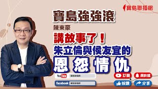 【寶島強強滾】講故事了！朱立倫與侯友宜的恩怨情仇。。。 陳東豪 主持 20220909