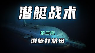 【潜艇战术】第三期 潜艇打航母｜航母｜潜艇｜福建舰｜福特号｜军事｜战争｜海权战略研究（潜艇）