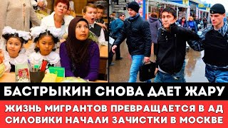 БАСТРЫКИН ДАЕТ ЖАРУ! Жизнь Мигрантов в России превращается в ад а силовики начали зачистки в Москве!