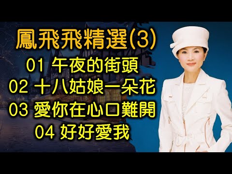 鳳飛飛精選 (3)（内附歌詞）01 午夜的街頭；02 十八姑娘一朵花；03 愛你在心口難開；04 好好愛我