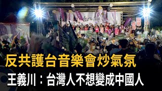 反共護台音樂會炒氣氛　王義川：台灣人沒有要變成中國人－民視新聞