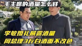 毛主席的酒量怎么样？李敏婚礼展露酒量，周总理3斤白酒面不改色