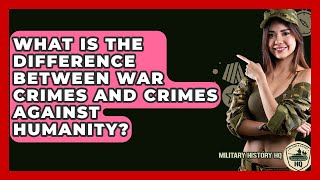 What Is The Difference Between War Crimes And Crimes Against Humanity? - Military History HQ
